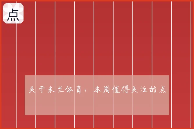 关于米兰体育，本周值得关注的点
