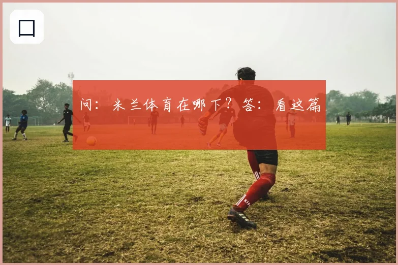 问：米兰体育在哪下？答：看这篇