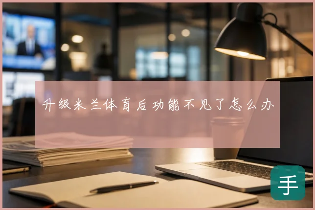 升级米兰体育后功能不见了怎么办
