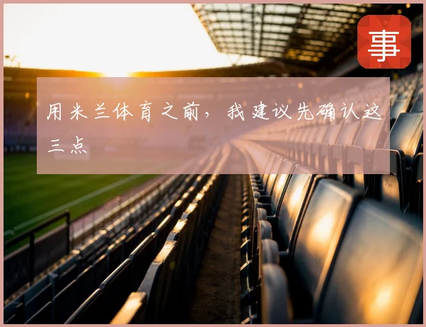 用米兰体育之前，我建议先确认这三点